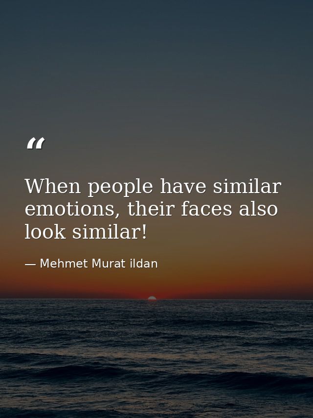 When people have similar emotions, their faces also look similar! — Mehmet Murat ildan