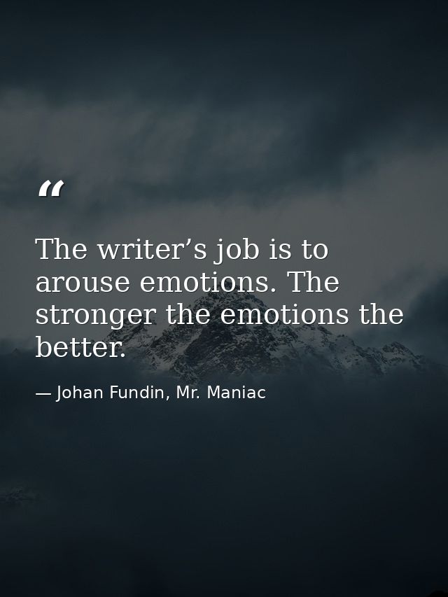 The writer’s job is to arouse emotions. The stronger the emotions the better. — Johan Fundin, Mr. Maniac