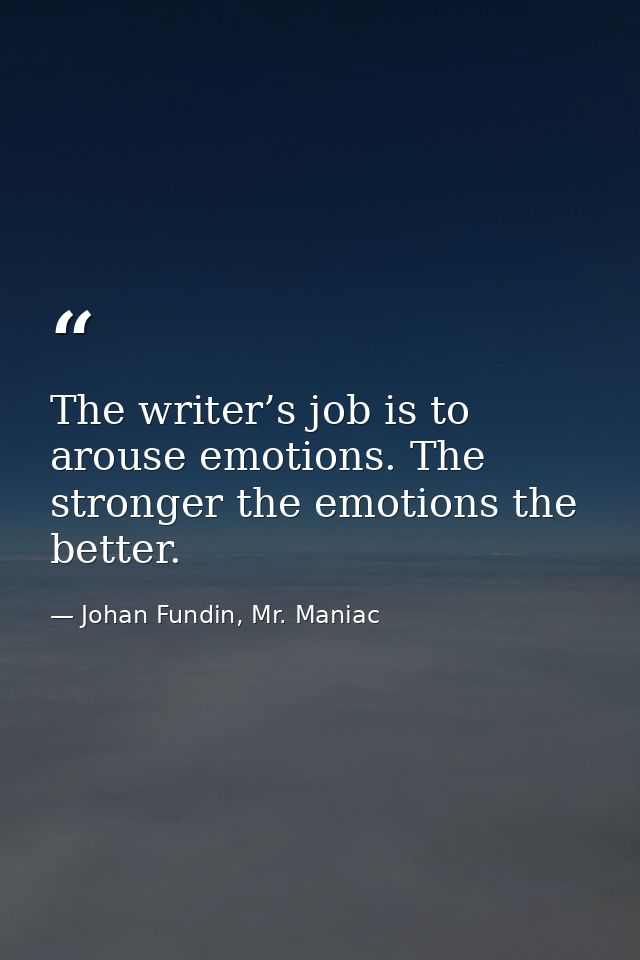 The writer’s job is to arouse emotions. The stronger the emotions the better. — Johan Fundin, Mr. Maniac