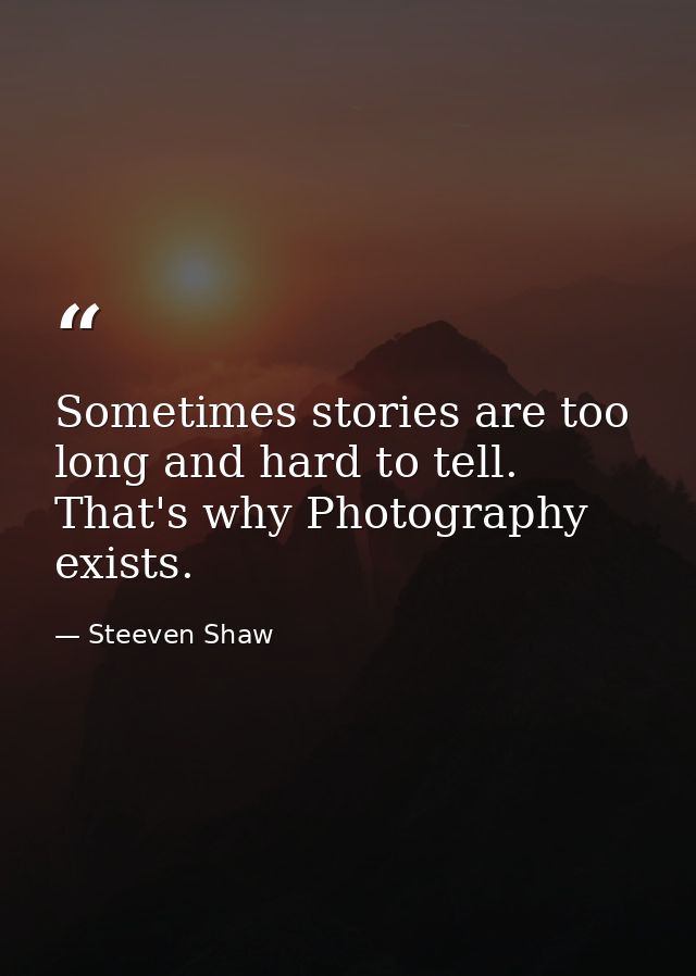 Sometimes stories are too long and hard to tell. That's why Photography exists. — Steeven Shaw