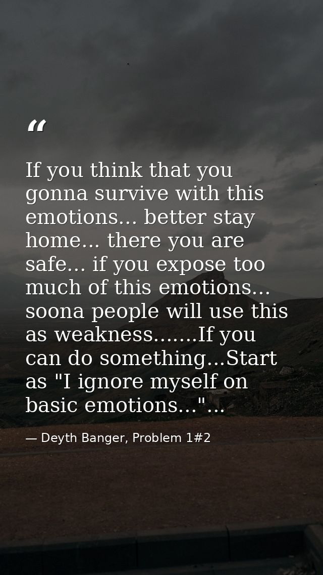 If you think that you gonna survive with this emotions... better stay home... there you are safe... if you expose too mu — Deyth Banger, Problem 1#2