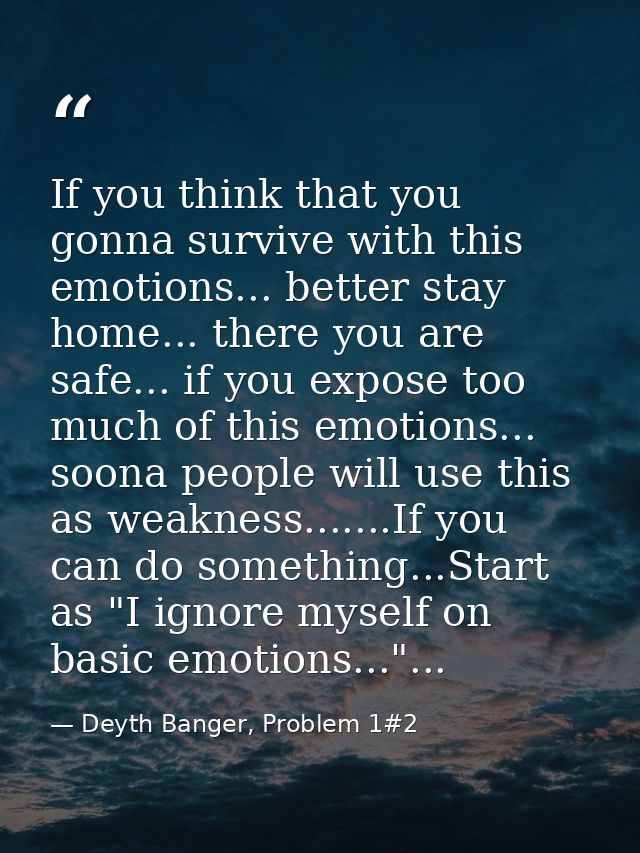 If you think that you gonna survive with this emotions... better stay home... there you are safe... if you expose too mu — Deyth Banger, Problem 1#2