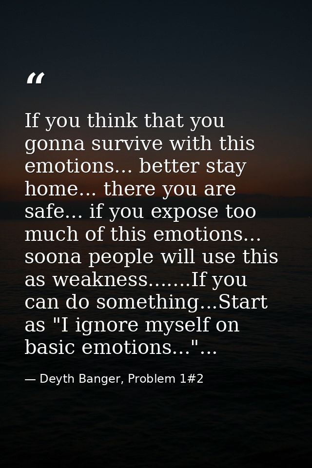 If you think that you gonna survive with this emotions... better stay home... there you are safe... if you expose too mu — Deyth Banger, Problem 1#2