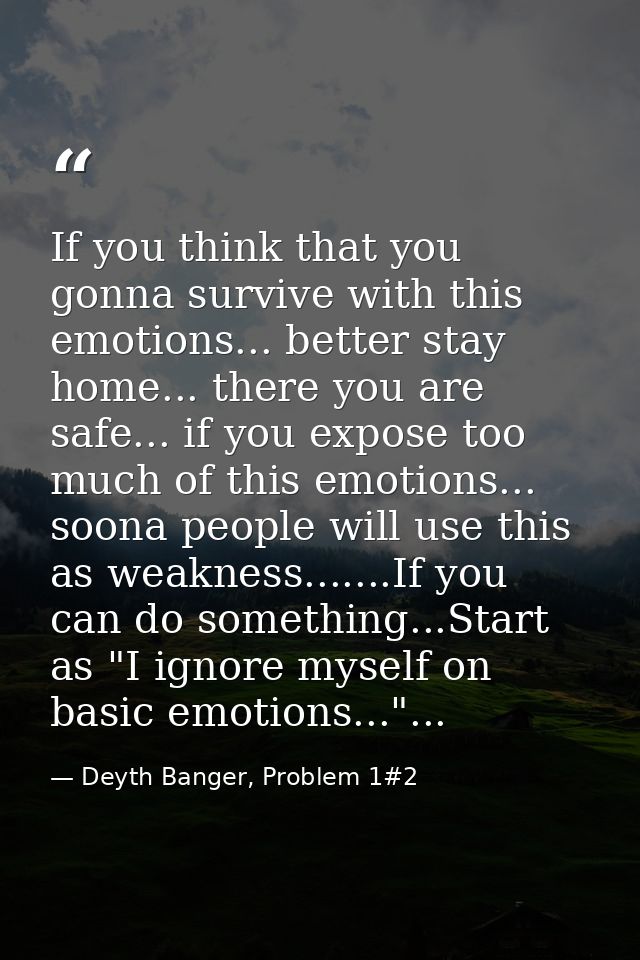 If you think that you gonna survive with this emotions... better stay home... there you are safe... if you expose too mu — Deyth Banger, Problem 1#2