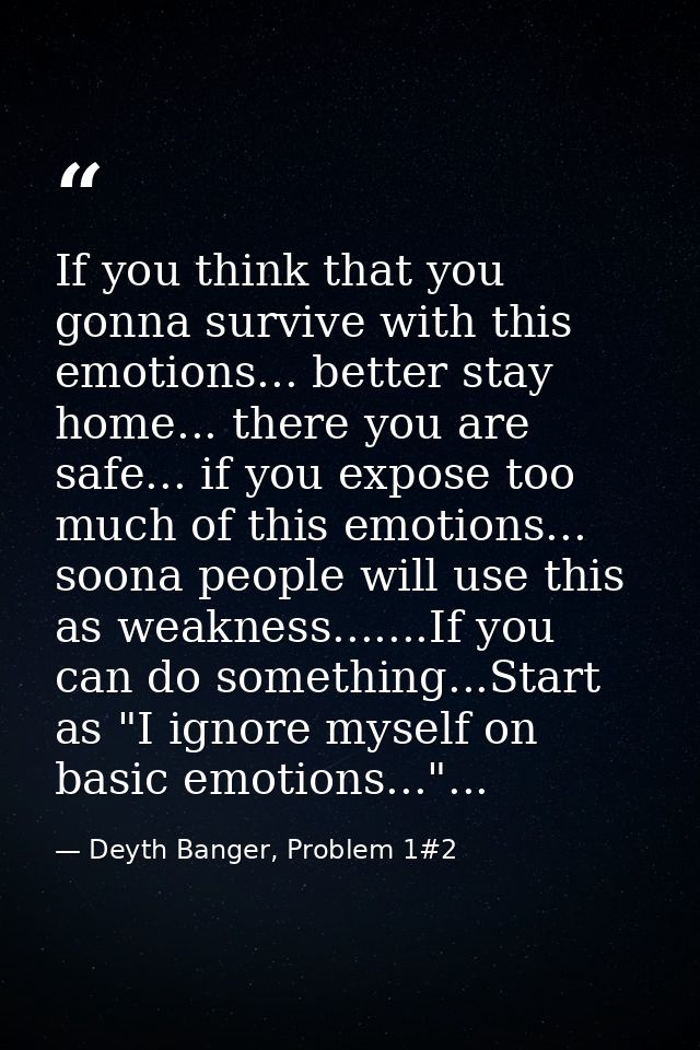If you think that you gonna survive with this emotions... better stay home... there you are safe... if you expose too mu — Deyth Banger, Problem 1#2