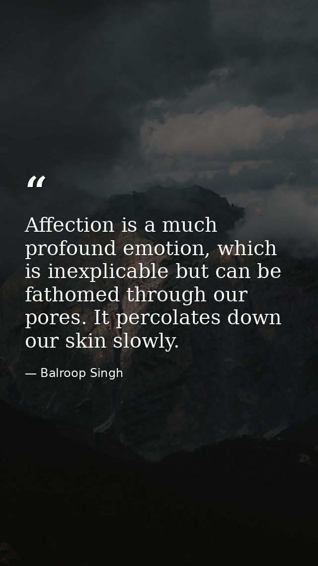 Affection is a much profound emotion, which is inexplicable but can be fathomed through our pores. It percolates down ou — Balroop Singh