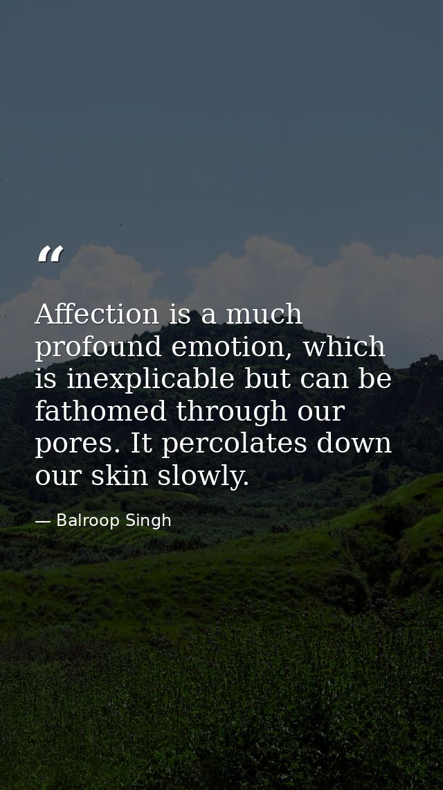 Affection is a much profound emotion, which is inexplicable but can be fathomed through our pores. It percolates down ou — Balroop Singh