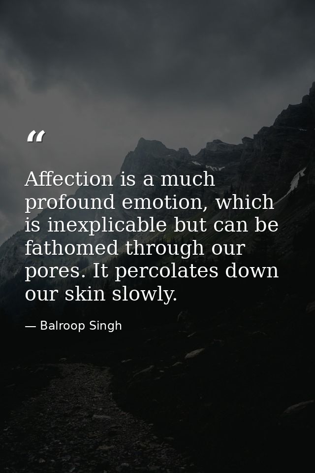 Affection is a much profound emotion, which is inexplicable but can be fathomed through our pores. It percolates down ou — Balroop Singh