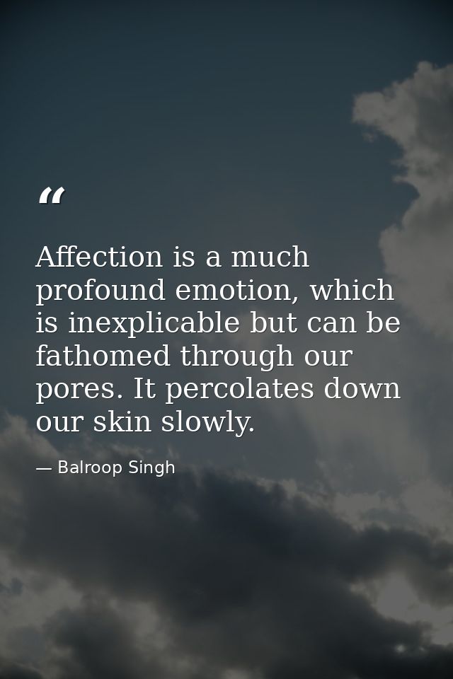 Affection is a much profound emotion, which is inexplicable but can be fathomed through our pores. It percolates down ou — Balroop Singh