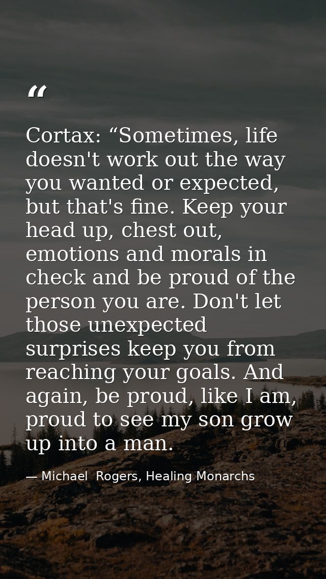 Cortax: “Sometimes, life doesn't work out the way you wanted or expected, but that's fine. Keep your head up, chest out, — Michael  Rogers, Healing Monarchs