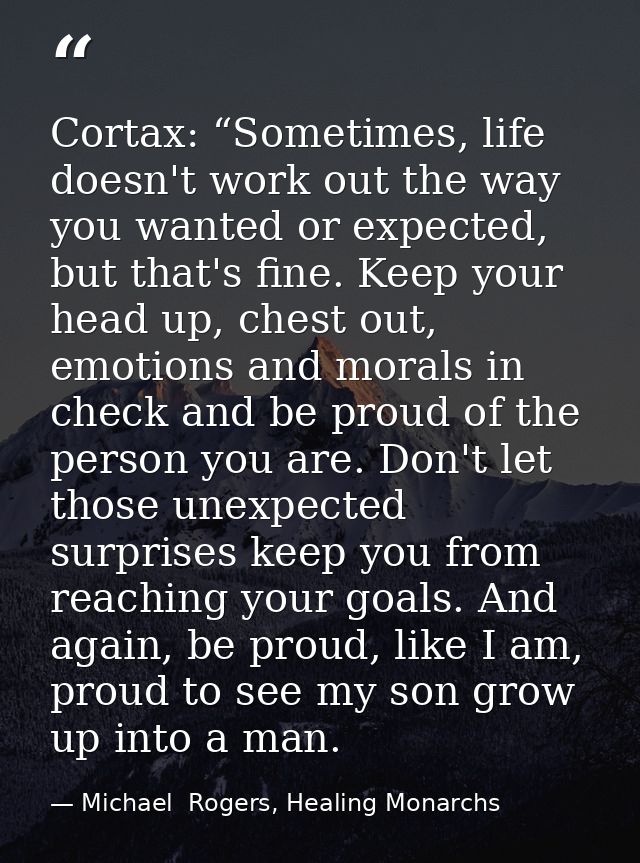 Cortax: “Sometimes, life doesn't work out the way you wanted or expected, but that's fine. Keep your head up, chest out, — Michael  Rogers, Healing Monarchs