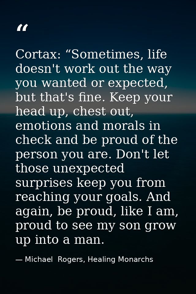 Cortax: “Sometimes, life doesn't work out the way you wanted or expected, but that's fine. Keep your head up, chest out, — Michael  Rogers, Healing Monarchs