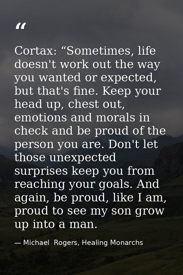 Cortax: “Sometimes, life doesn't work out the way you wanted or expected, but that's fine. Keep your head up, chest out, — Michael  Rogers, Healing Monarchs
