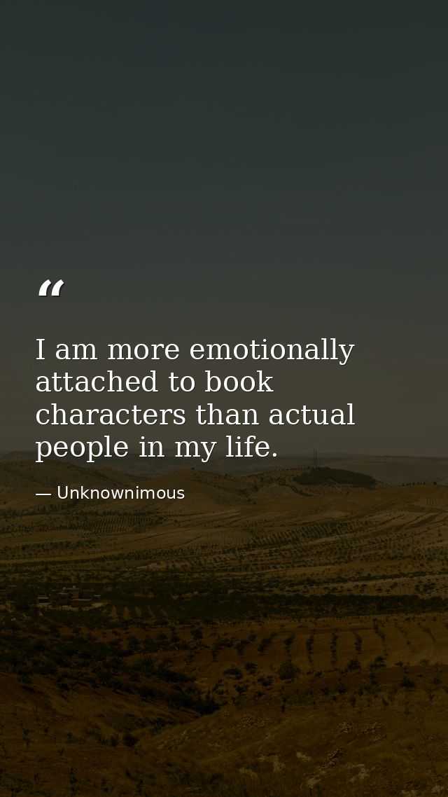 I am more emotionally attached to book characters than actual people in my life. — Unknownimous