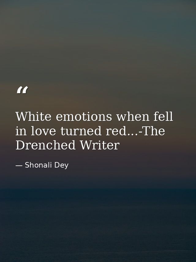 White emotions when fell in love turned red...-The Drenched Writer — Shonali Dey