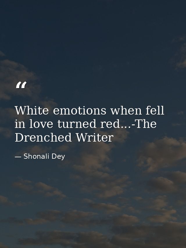 White emotions when fell in love turned red...-The Drenched Writer — Shonali Dey