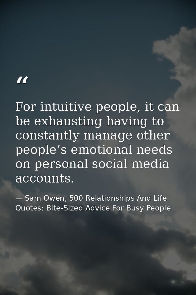 For intuitive people, it can be exhausting having to constantly manage other people’s emotional needs on personal social — Sam Owen, 500 Relationships And Life Quotes: Bite-Sized Advice For Busy People