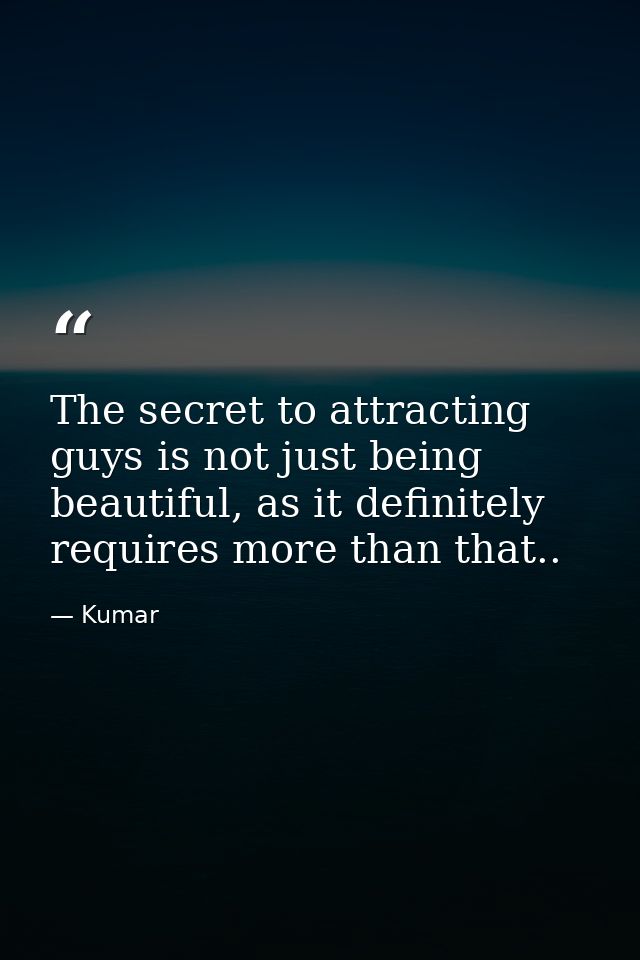 The secret to attracting guys is not just being beautiful, as it definitely requires more than that.. — Kumar
