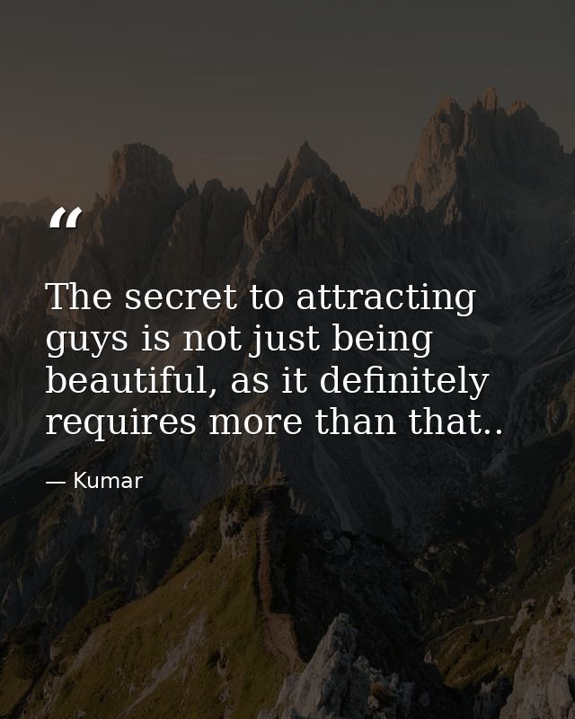 The secret to attracting guys is not just being beautiful, as it definitely requires more than that.. — Kumar