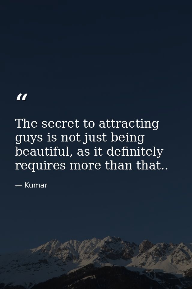The secret to attracting guys is not just being beautiful, as it definitely requires more than that.. — Kumar