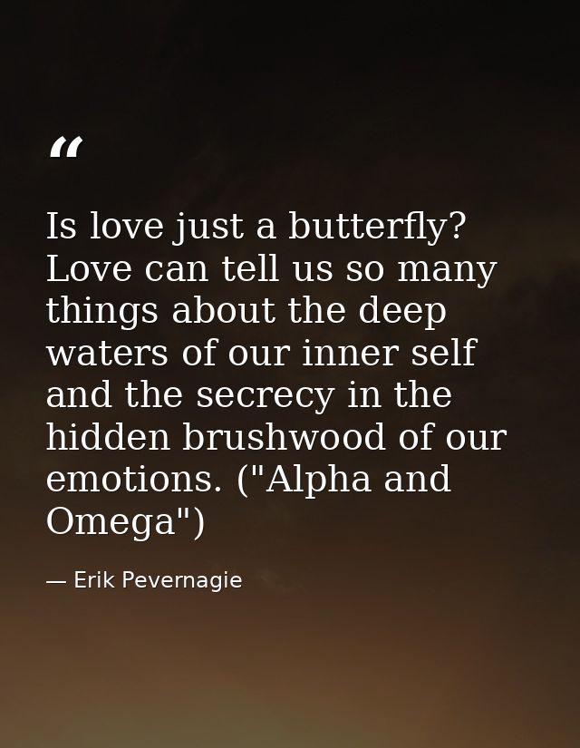Is love just a butterfly? Love can tell us so many things about the deep waters of our inner self and the secrecy in the — Erik Pevernagie
