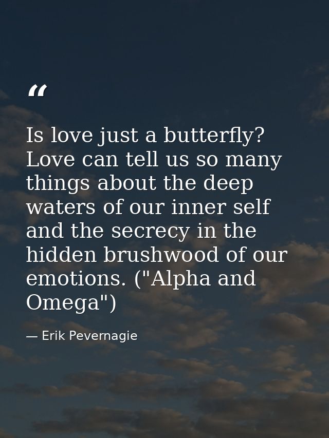 Is love just a butterfly? Love can tell us so many things about the deep waters of our inner self and the secrecy in the — Erik Pevernagie