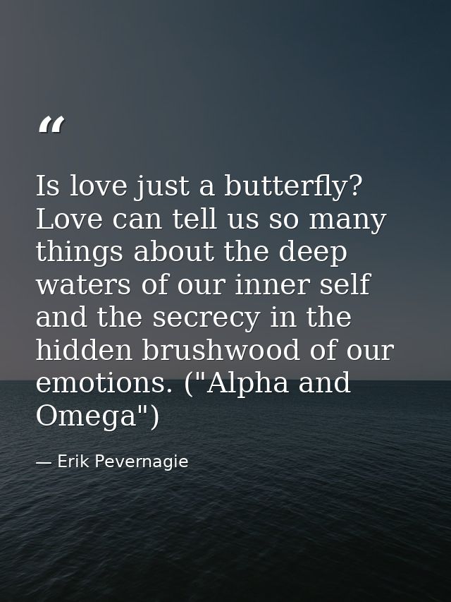 Is love just a butterfly? Love can tell us so many things about the deep waters of our inner self and the secrecy in the — Erik Pevernagie
