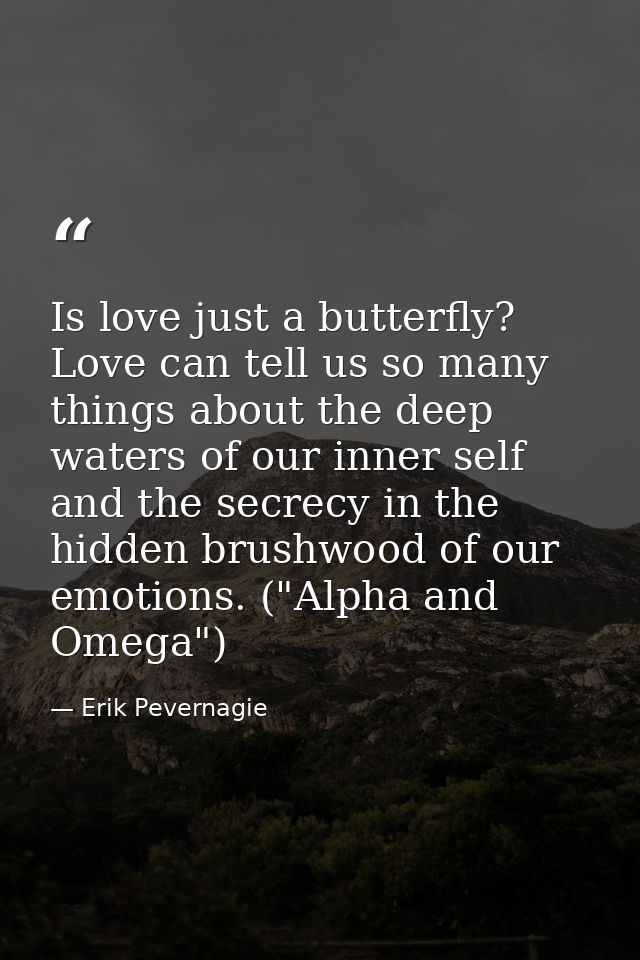 Is love just a butterfly? Love can tell us so many things about the deep waters of our inner self and the secrecy in the — Erik Pevernagie