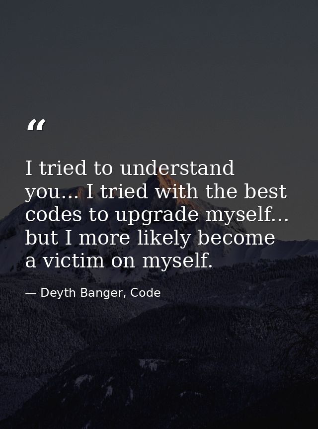 I tried to understand you... I tried with the best codes to upgrade myself... but I more likely become a victim on mysel — Deyth Banger, Code