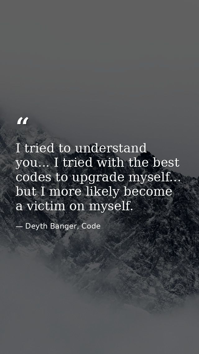 I tried to understand you... I tried with the best codes to upgrade myself... but I more likely become a victim on mysel — Deyth Banger, Code