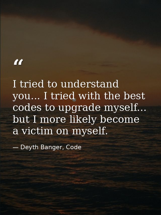 I tried to understand you... I tried with the best codes to upgrade myself... but I more likely become a victim on mysel — Deyth Banger, Code