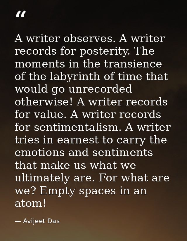 A writer observes. A writer records for posterity. The moments in the transience of the labyrinth of time that would go  — Avijeet Das