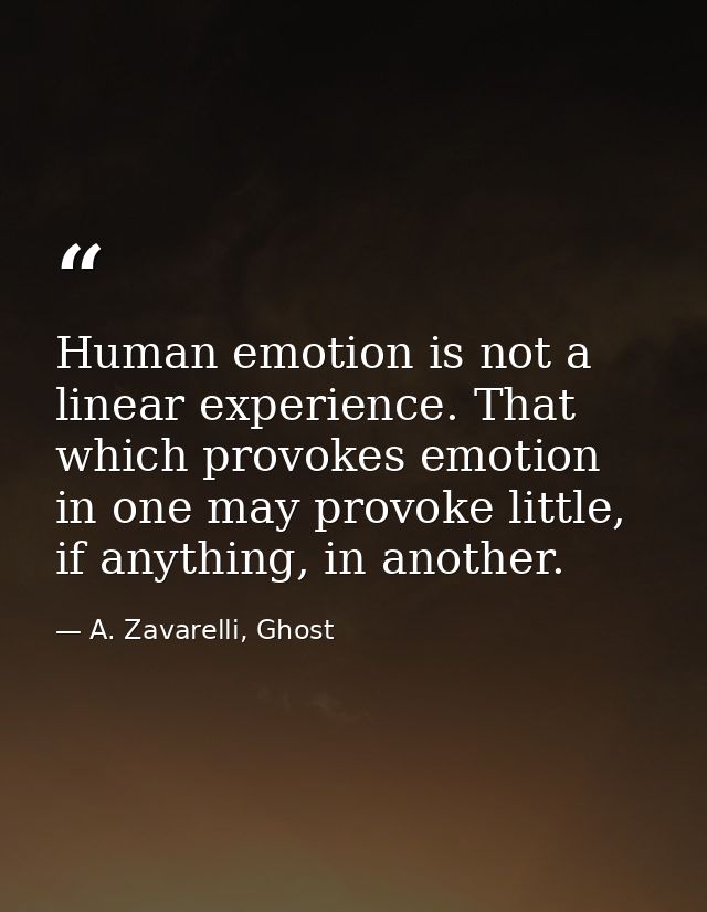 Human emotion is not a linear experience. That which provokes emotion in one may provoke little, if anything, in another — A. Zavarelli, Ghost