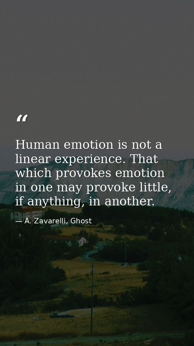 Human emotion is not a linear experience. That which provokes emotion in one may provoke little, if anything, in another — A. Zavarelli, Ghost