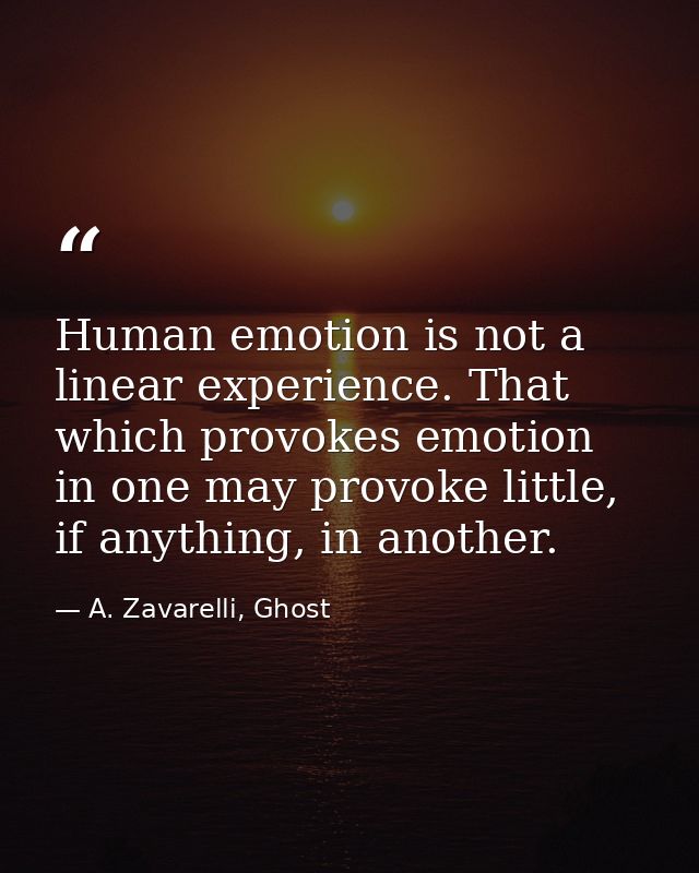 Human emotion is not a linear experience. That which provokes emotion in one may provoke little, if anything, in another — A. Zavarelli, Ghost