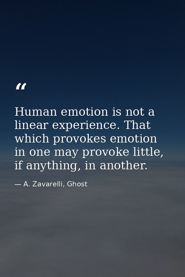Human emotion is not a linear experience. That which provokes emotion in one may provoke little, if anything, in another — A. Zavarelli, Ghost
