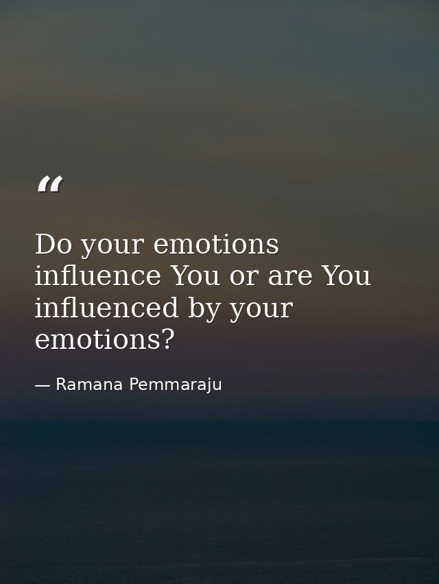 Do your emotions influence You or are You influenced by your emotions? — Ramana Pemmaraju