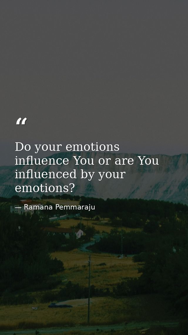 Do your emotions influence You or are You influenced by your emotions? — Ramana Pemmaraju