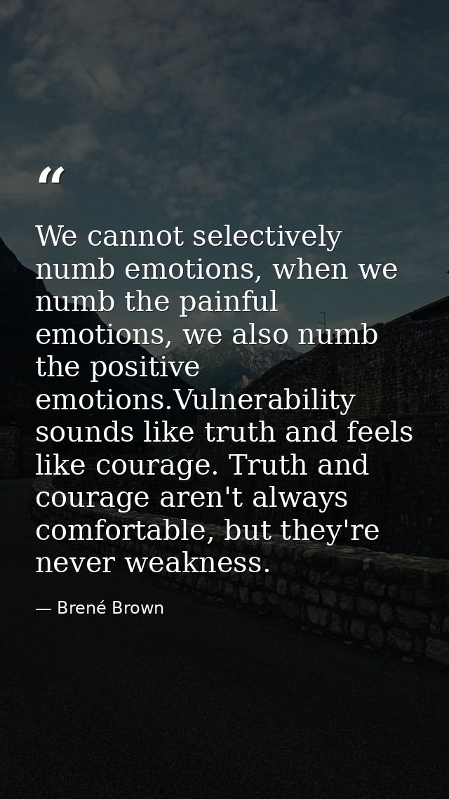 We cannot selectively numb emotions, when we numb the painful emotions, we also numb the positive emotions.Vulnerability — Brené Brown