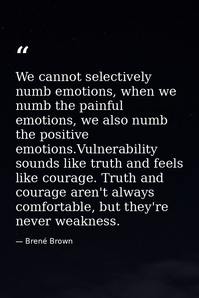 We cannot selectively numb emotions, when we numb the painful emotions, we also numb the positive emotions.Vulnerability — Brené Brown
