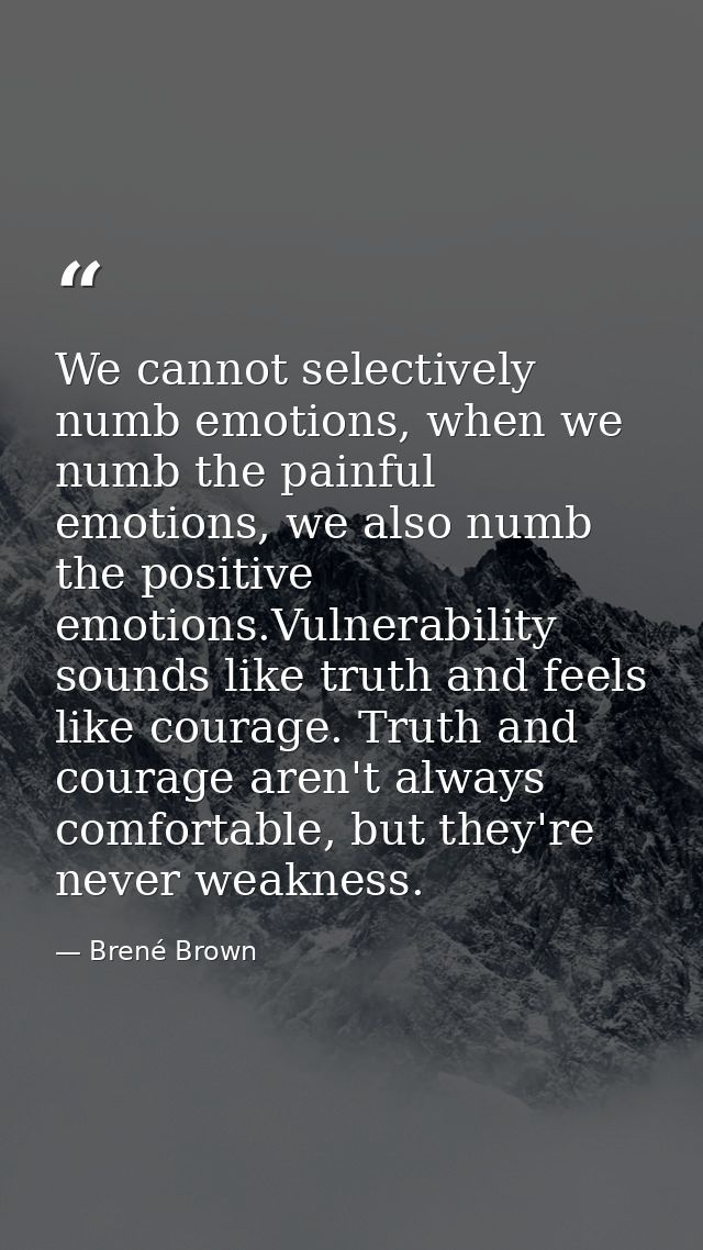 We cannot selectively numb emotions, when we numb the painful emotions, we also numb the positive emotions.Vulnerability — Brené Brown