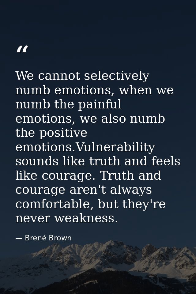 We cannot selectively numb emotions, when we numb the painful emotions, we also numb the positive emotions.Vulnerability — Brené Brown