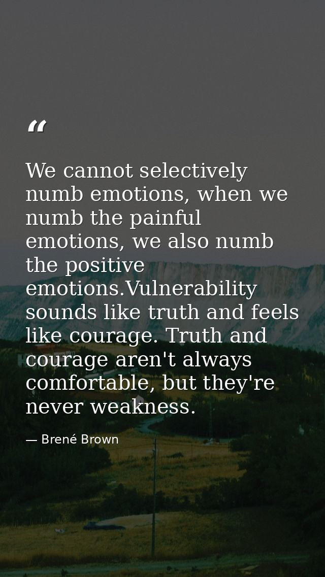 We cannot selectively numb emotions, when we numb the painful emotions, we also numb the positive emotions.Vulnerability — Brené Brown