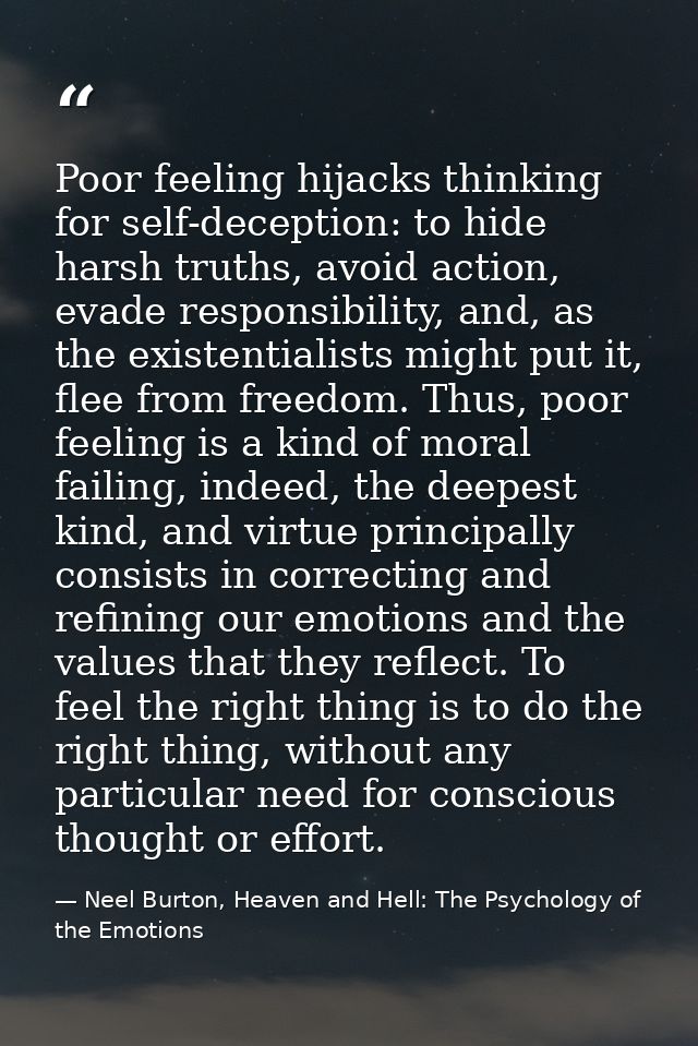 Poor feeling hijacks thinking for self-deception: to hide harsh truths, avoid action, evade responsibility, and, as the  — Neel Burton, Heaven and Hell: The Psychology of the Emotions