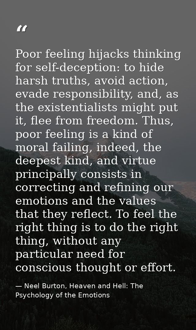Poor feeling hijacks thinking for self-deception: to hide harsh truths, avoid action, evade responsibility, and, as the  — Neel Burton, Heaven and Hell: The Psychology of the Emotions