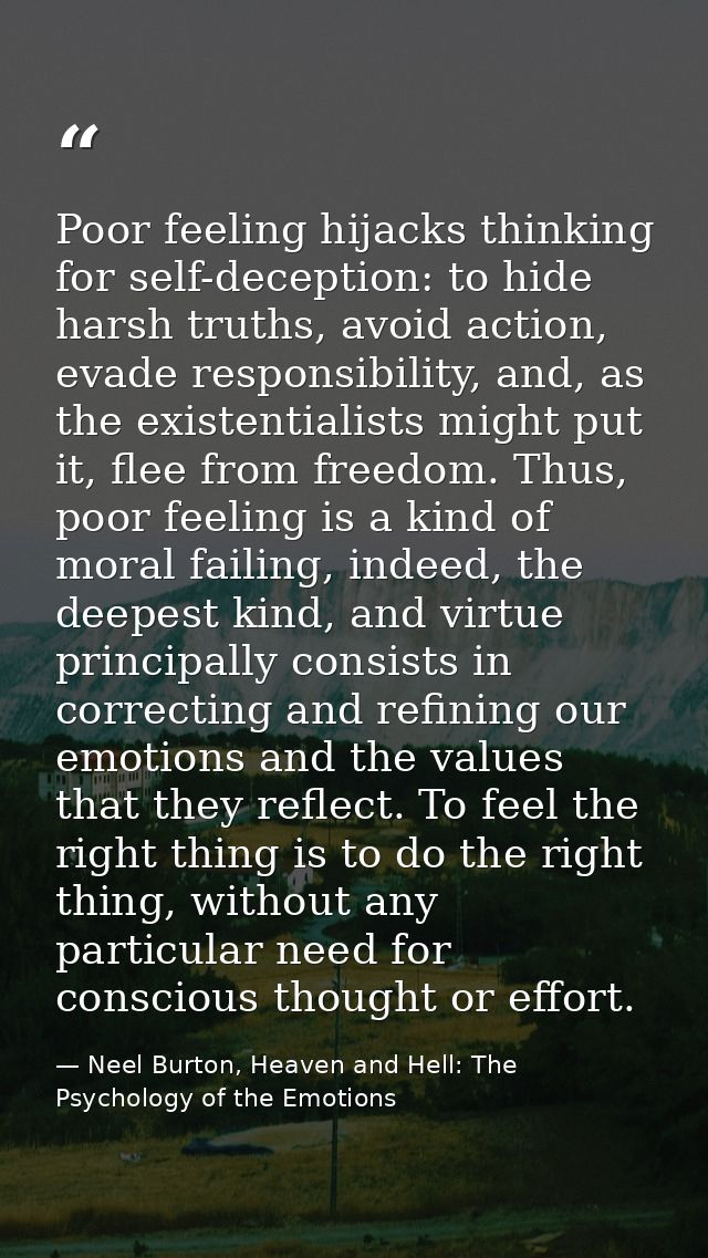 Poor feeling hijacks thinking for self-deception: to hide harsh truths, avoid action, evade responsibility, and, as the  — Neel Burton, Heaven and Hell: The Psychology of the Emotions