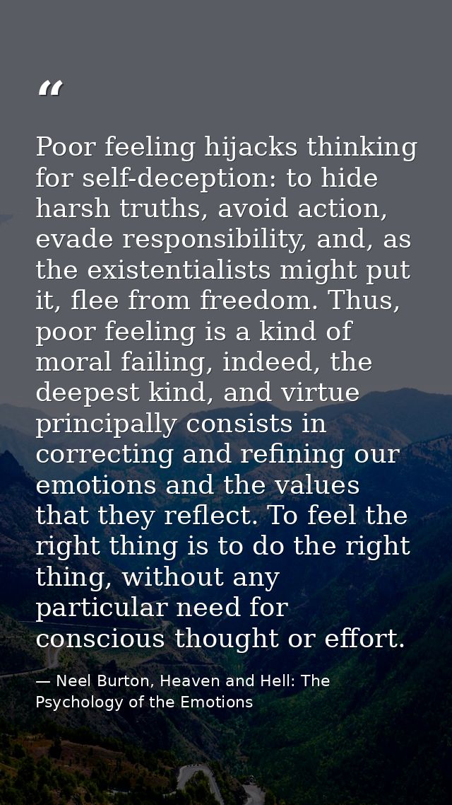 Poor feeling hijacks thinking for self-deception: to hide harsh truths, avoid action, evade responsibility, and, as the  — Neel Burton, Heaven and Hell: The Psychology of the Emotions