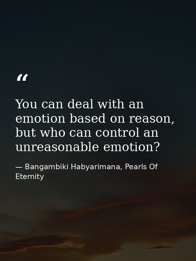 You can deal with an emotion based on reason, but who can control an unreasonable emotion? — Bangambiki Habyarimana, Pearls Of Eternity