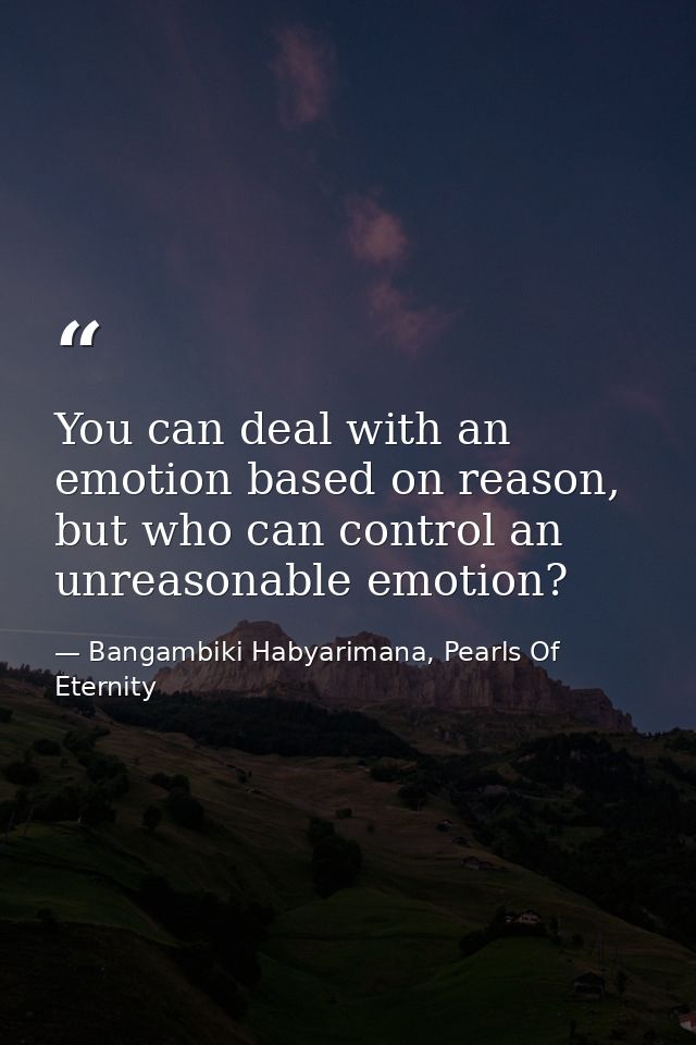 You can deal with an emotion based on reason, but who can control an unreasonable emotion? — Bangambiki Habyarimana, Pearls Of Eternity