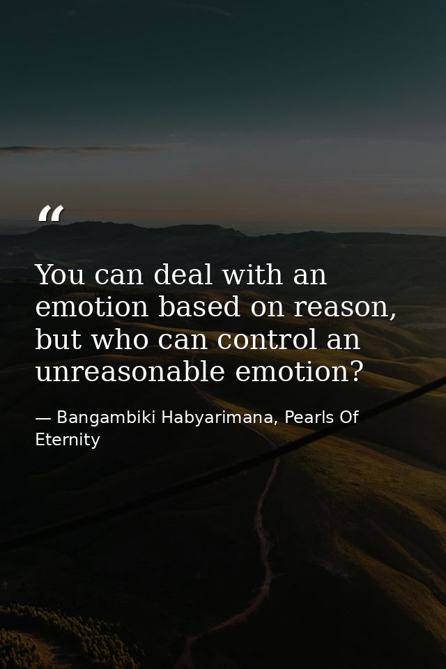 You can deal with an emotion based on reason, but who can control an unreasonable emotion? — Bangambiki Habyarimana, Pearls Of Eternity